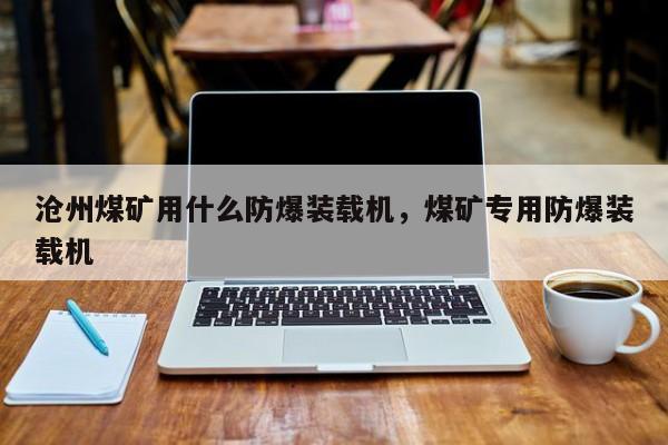 沧州煤矿用什么防爆装载机，煤矿专用防爆装载机