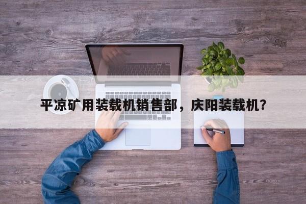平凉矿用装载机销售部，庆阳装载机？