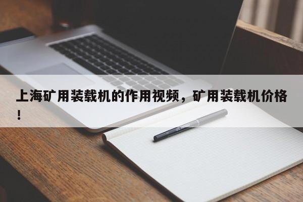 上海矿用装载机的作用视频，矿用装载机价格！