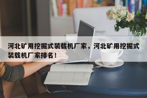 河北矿用挖掘式装载机厂家，河北矿用挖掘式装载机厂家排名！
