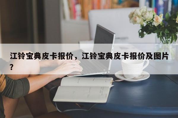 江铃宝典皮卡报价，江铃宝典皮卡报价及图片？
