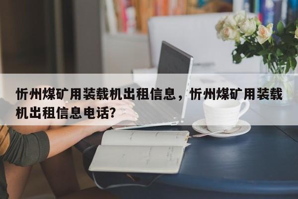 忻州煤矿用装载机出租信息，忻州煤矿用装载机出租信息电话？