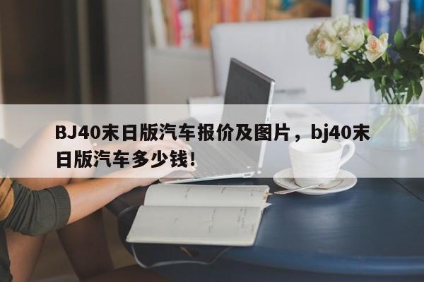 BJ40末日版汽车报价及图片，bj40末日版汽车多少钱！