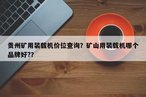 贵州矿用装载机价位查询？矿山用装载机哪个品牌好?？