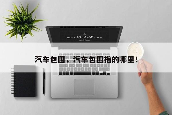 汽车包围，汽车包围指的哪里！