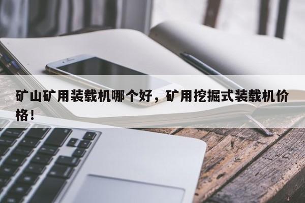 矿山矿用装载机哪个好，矿用挖掘式装载机价格！