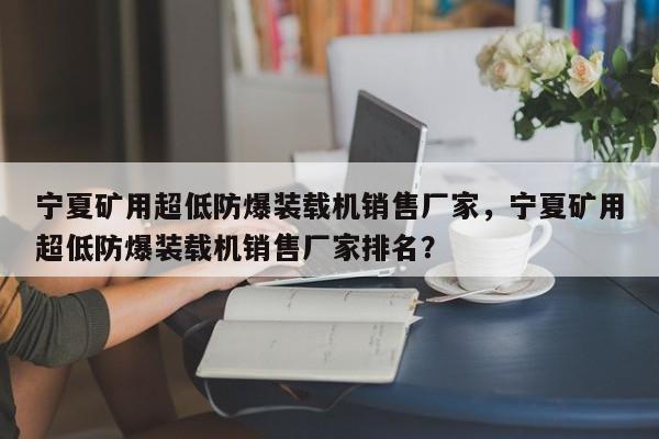 宁夏矿用超低防爆装载机销售厂家，宁夏矿用超低防爆装载机销售厂家排名？