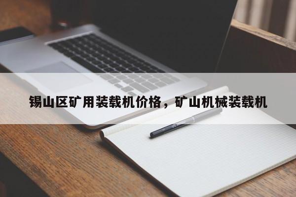锡山区矿用装载机价格，矿山机械装载机