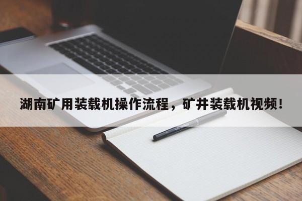 湖南矿用装载机操作流程，矿井装载机视频！
