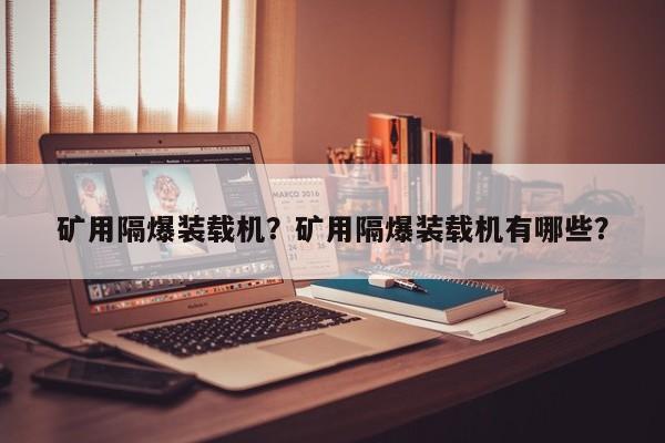矿用隔爆装载机？矿用隔爆装载机有哪些？
