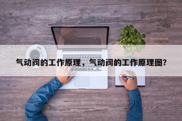 气动阀的工作原理，气动阀的工作原理图？