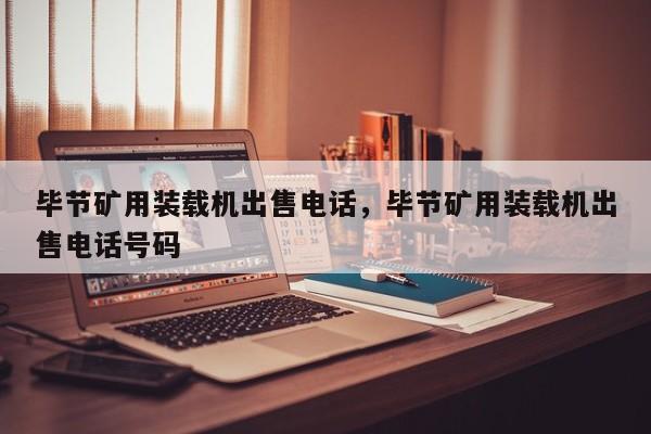 毕节矿用装载机出售电话，毕节矿用装载机出售电话号码