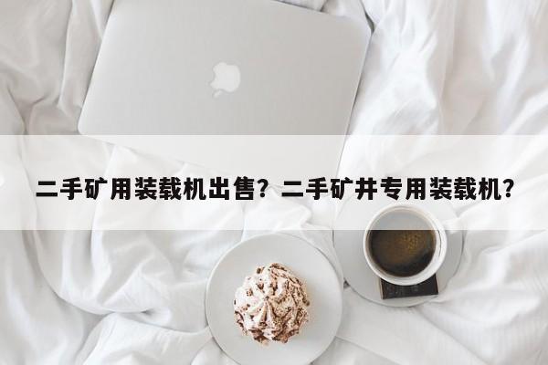 二手矿用装载机出售？二手矿井专用装载机？