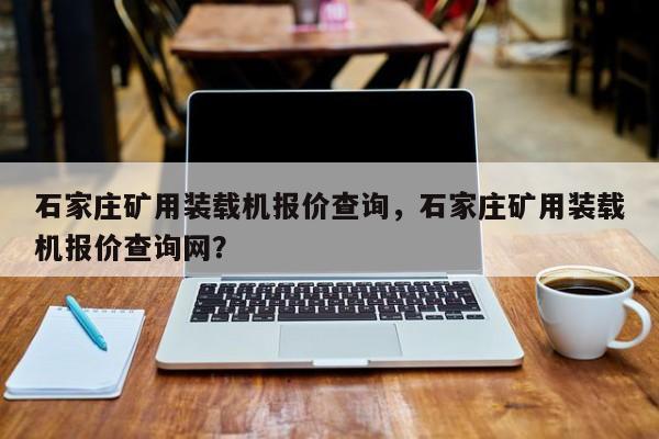 石家庄矿用装载机报价查询，石家庄矿用装载机报价查询网？