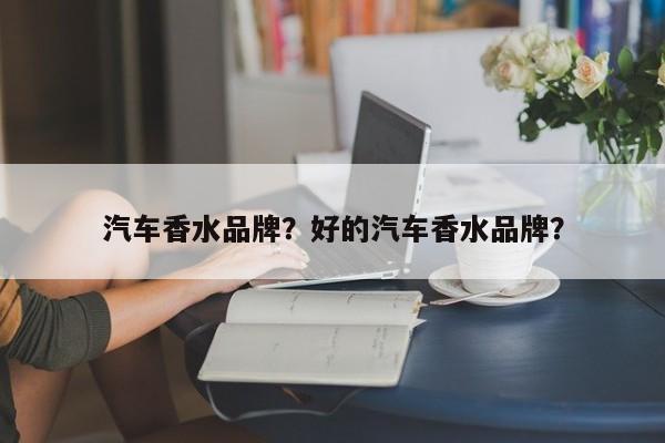 汽车香水品牌？好的汽车香水品牌？
