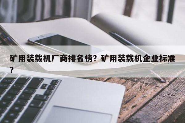 矿用装载机厂商排名榜？矿用装载机企业标准？
