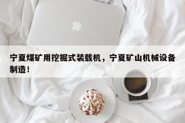 宁夏煤矿用挖掘式装载机，宁夏矿山机械设备制造！