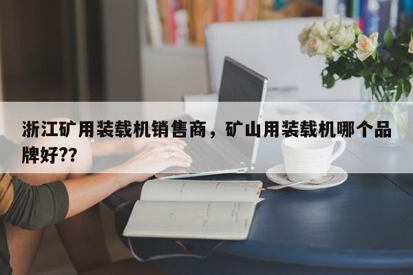 浙江矿用装载机销售商，矿山用装载机哪个品牌好?？