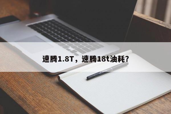 速腾1.8T，速腾18t油耗？