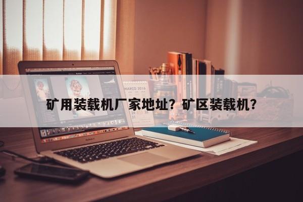 矿用装载机厂家地址？矿区装载机？