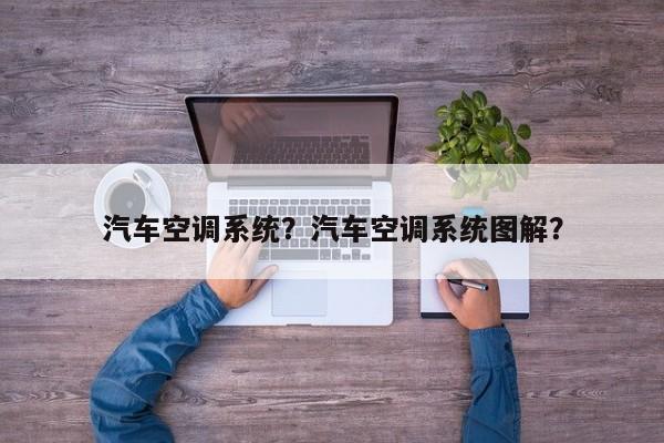 汽车空调系统？汽车空调系统图解？