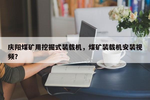 庆阳煤矿用挖掘式装载机，煤矿装载机安装视频？