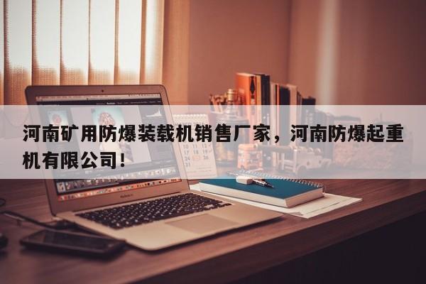 河南矿用防爆装载机销售厂家，河南防爆起重机有限公司！