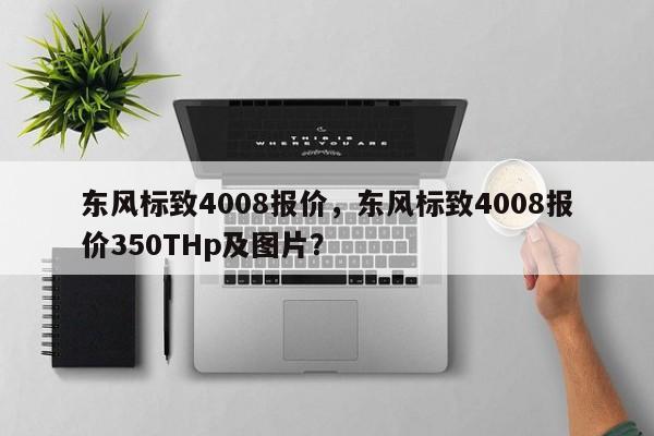 东风标致4008报价，东风标致4008报价350THp及图片？