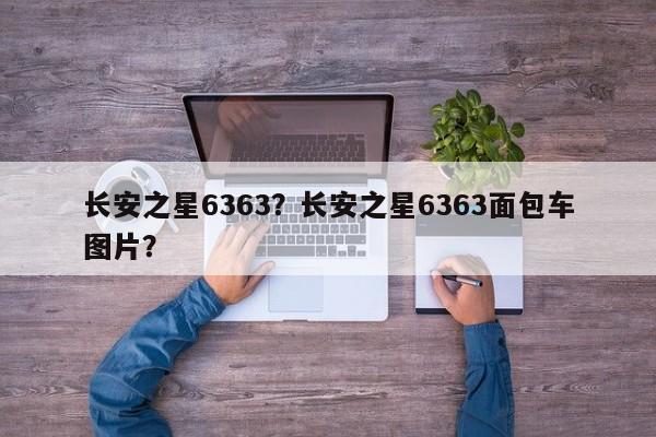 长安之星6363？长安之星6363面包车图片？