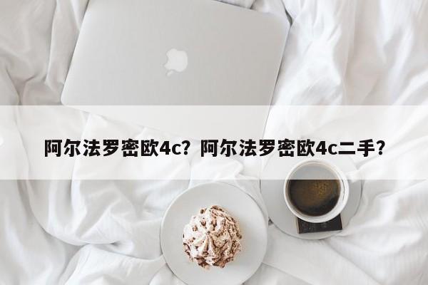 阿尔法罗密欧4c？阿尔法罗密欧4c二手？