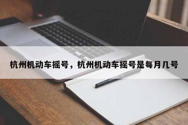 杭州机动车摇号，杭州机动车摇号是每月几号