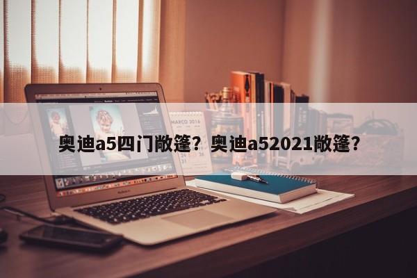 奥迪a5四门敞篷？奥迪a52021敞篷？