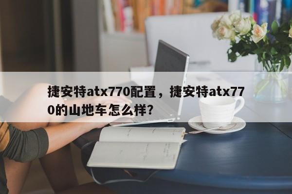 捷安特atx770配置，捷安特atx770的山地车怎么样？