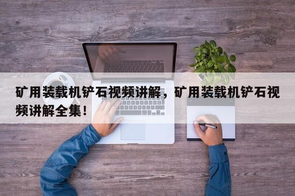 矿用装载机铲石视频讲解，矿用装载机铲石视频讲解全集！