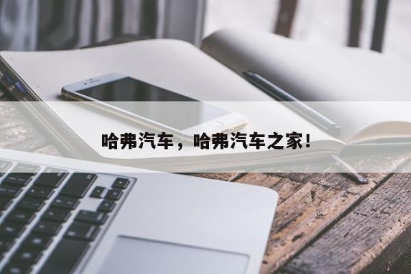 哈弗汽车，哈弗汽车之家！