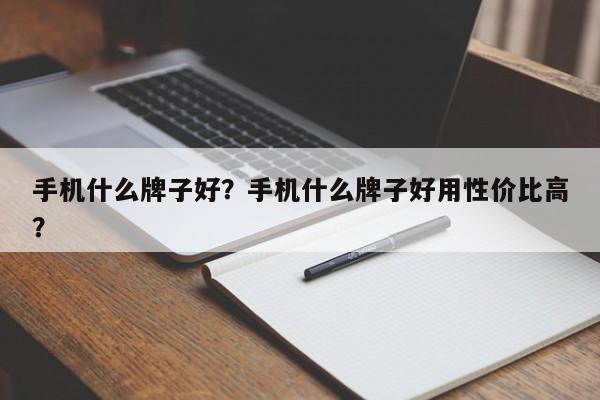 手机什么牌子好？手机什么牌子好用性价比高？