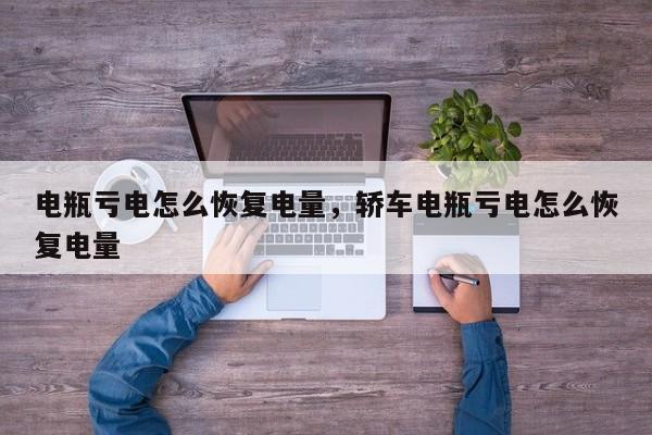 电瓶亏电怎么恢复电量，轿车电瓶亏电怎么恢复电量
