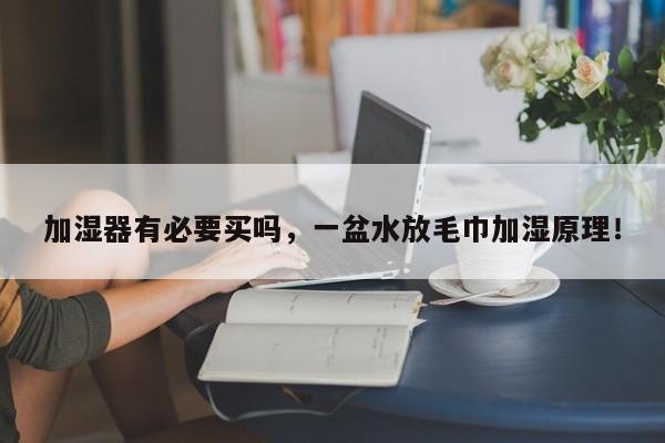 加湿器有必要买吗，一盆水放毛巾加湿原理！