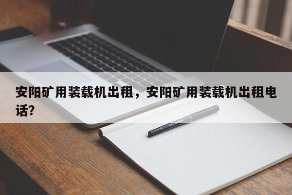 安阳矿用装载机出租，安阳矿用装载机出租电话？