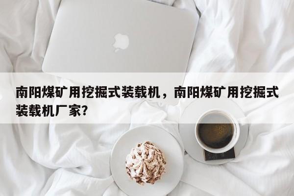 南阳煤矿用挖掘式装载机，南阳煤矿用挖掘式装载机厂家？