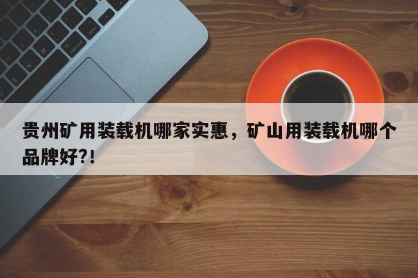 贵州矿用装载机哪家实惠，矿山用装载机哪个品牌好?！