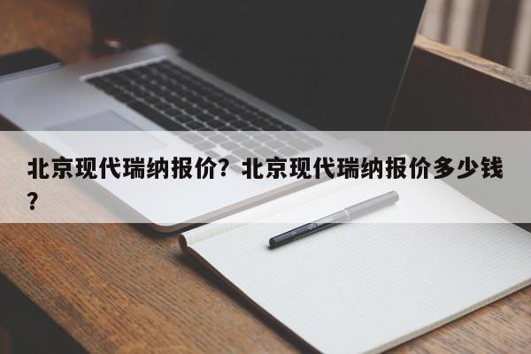北京现代瑞纳报价？北京现代瑞纳报价多少钱？