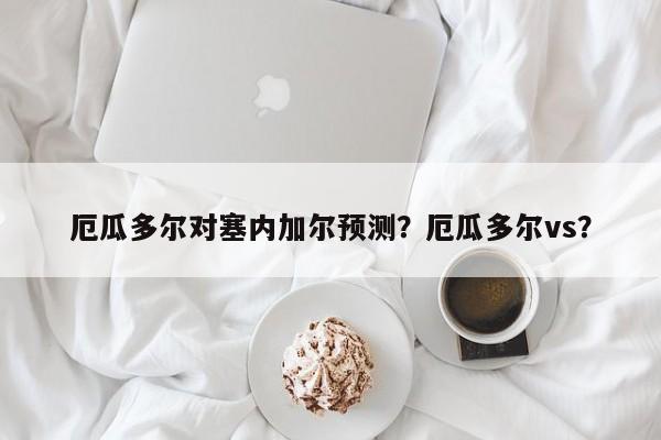厄瓜多尔对塞内加尔预测？厄瓜多尔vs？