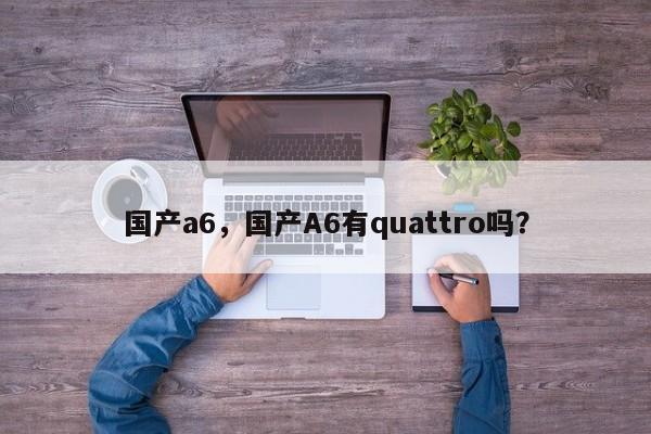 国产a6，国产A6有quattro吗？