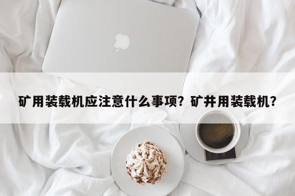 矿用装载机应注意什么事项？矿井用装载机？