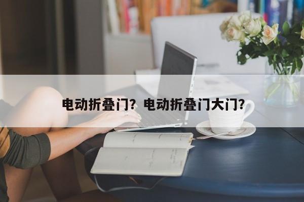 电动折叠门？电动折叠门大门？