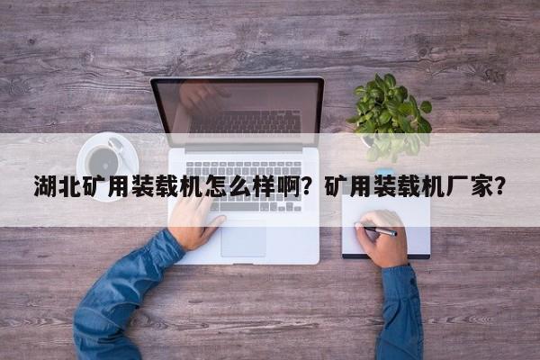 湖北矿用装载机怎么样啊？矿用装载机厂家？