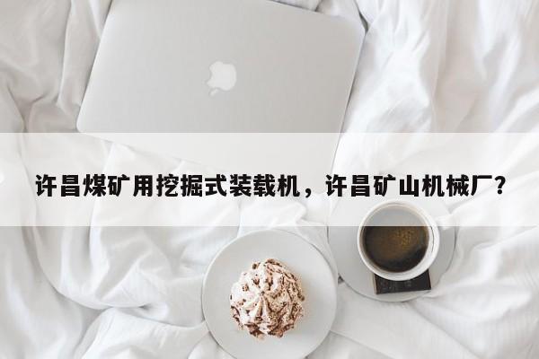许昌煤矿用挖掘式装载机，许昌矿山机械厂？