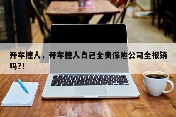 开车撞人，开车撞人自己全责保险公司全报销吗?！