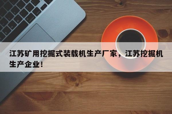江苏矿用挖掘式装载机生产厂家，江苏挖掘机生产企业！